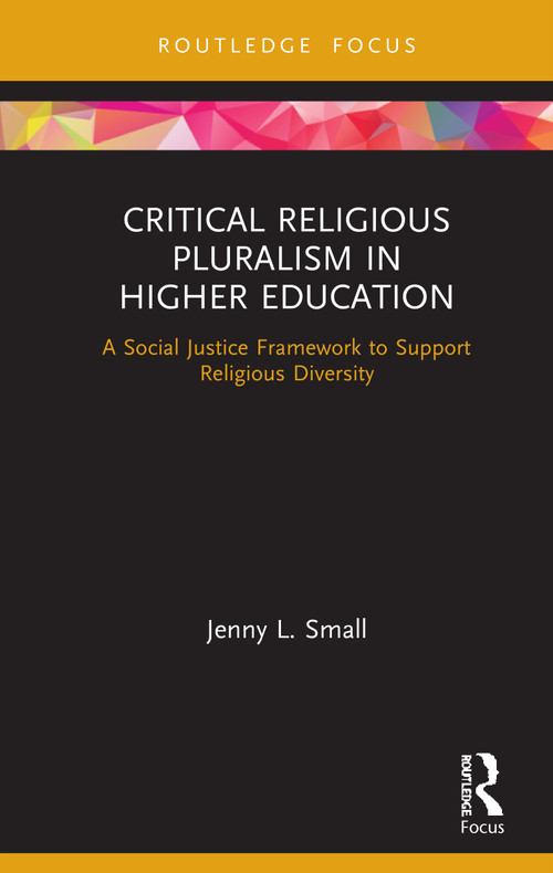 Critical Religious Pluralism in Higher Education (A Social Justice Framework to Support Religious Diversity) by Jenny L. Small, 9780367438104