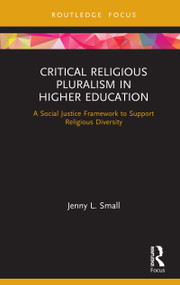 Critical Religious Pluralism in Higher Education (A Social Justice Framework to Support Religious Diversity) by Jenny L. Small, 9780367438104