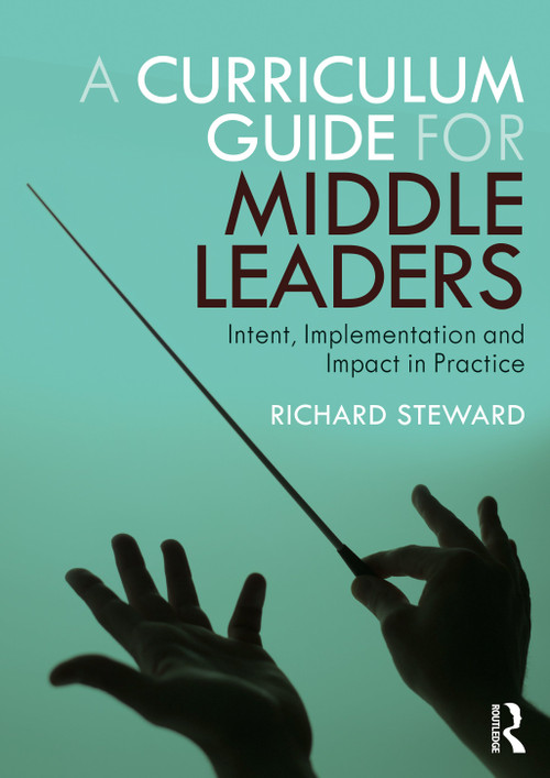 A Curriculum Guide for Middle Leaders (Intent, Implementation and Impact in Practice) by Richard Steward, 9780367610982