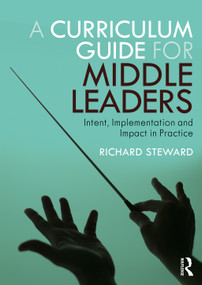 A Curriculum Guide for Middle Leaders (Intent, Implementation and Impact in Practice) by Richard Steward, 9780367610982