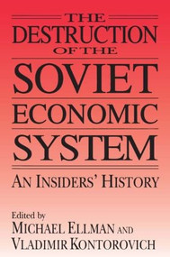 The Destruction of the Soviet Economic System: An Insider's History (An Insider's History) by Michael Ellman, Vladimir Kontorovich, 9780765602640