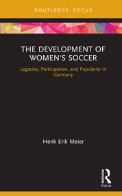 The Development of Women's Soccer (Legacies, Participation, and Popularity in Germany) by Henk Meier, 9780367357351