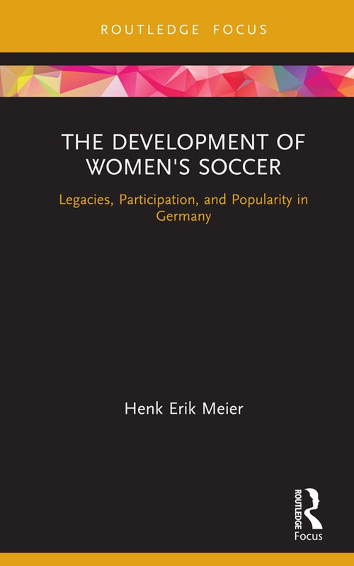 The Development of Women's Soccer (Legacies, Participation, and Popularity in Germany) by Henk Meier, 9780367357351