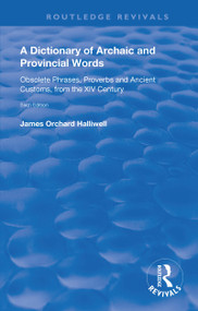 A Dictionary of Archaic and Provincial Words (Obsolete Phrases, Proverbs, and Ancient Customs, from the XIV Century) by James Orchard Halliwell, 9781138615830