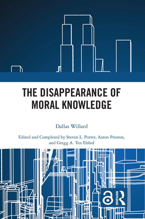 The Disappearance of Moral Knowledge by Dallas Willard, Steven L. Porter, Aaron Preston, Gregg A. Ten Elshof, 9780367502294