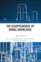 The Disappearance of Moral Knowledge by Dallas Willard, Steven L. Porter, Aaron Preston, Gregg A. Ten Elshof, 9780367502294