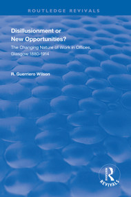 Disillusionment or New Opportunities? (The Changing Nature of Work in Offices, Glasgow 1880-1914) by R. Guerriero Wilson, 9781138311800