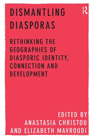 Dismantling Diasporas (Rethinking the Geographies of Diasporic Identity, Connection and Development) by Anastasia Christou, Elizabeth Mavroudi, 9781138546714