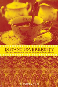 A Distant Sovereignty (National Imperialism and the Origins of British India) by Sudipta Sen, 9780415929547