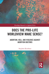 Does the Pro-Life Worldview Make Sense? (Abortion, Hell, and Violence Against Abortion Doctors) by Stephen Kershnar, 9780367891312