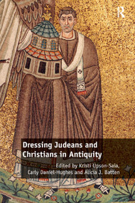 Dressing Judeans and Christians in Antiquity by Kristi Upson-Saia, Carly Daniel-Hughes, Alicia J. Batten, 9780367879334