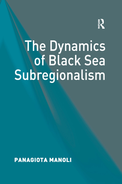 The Dynamics of Black Sea Subregionalism by Panagiota Manoli, 9781138382879