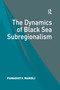 The Dynamics of Black Sea Subregionalism by Panagiota Manoli, 9781138382879