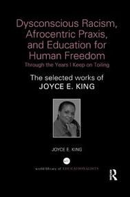 Dysconscious Racism, Afrocentric Praxis, and Education for Human Freedom: Through the Years I Keep on Toiling (The selected works of Joyce E. King) by Joyce E. King, 9781138350083