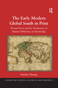 The Early Modern Global South in Print (Textual Form and the Production of Human Difference as Knowledge) by Sandra Young, 9781138380011