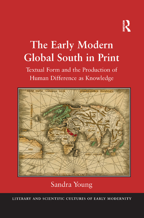 The Early Modern Global South in Print (Textual Form and the Production of Human Difference as Knowledge) by Sandra Young, 9781138380011