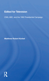 Edited for Television (CNN, ABC, and the 1992 Presidential Campaign) by Matthew Robert Kerbel, 9780367157555