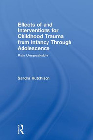 Effects of and Interventions for Childhood Trauma from Infancy Through Adolescence (Pain Unspeakable) by Sandra Hutchison, 9780789024282