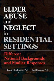 Elder Abuse and Neglect in Residential Settings (Different National Backgrounds and Similar Responses) by Frank Glendennina, Paul Kingston, 9780789008077