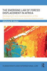 The Emerging Law of Forced Displacement in Africa (Development and implementation of the Kampala Convention on internal displacement) by Allehone M. Abebe, 9781138623927
