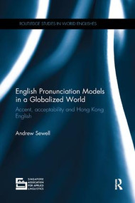 English Pronunciation Models in a Globalized World (Accent, Acceptability and Hong Kong English) by Andrew Sewell, 9780367133832