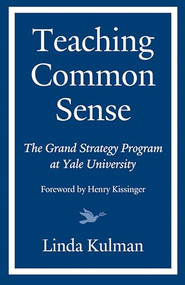 Teaching Common Sense (The Grand Strategy Program at Yale University) by Linda Kulman, Henry Kissinger, 9781632260680