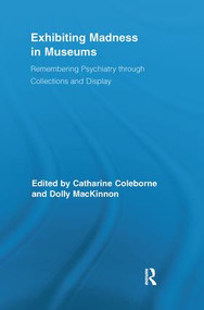 Exhibiting Madness in Museums (Remembering Psychiatry Through Collection and Display) by Catharine Coleborne, Dolly MacKinnon, 9780815346807