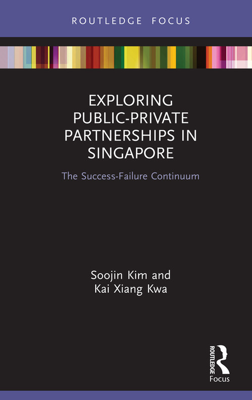 Exploring Public-Private Partnerships in Singapore (The Success-Failure Continuum) by Soojin Kim, Kai Xiang Kwa, 9780367259457