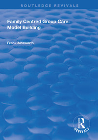 Family Centred Group Care: Model Building by Frank Ainsworth, 9781138625259
