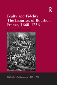 Fealty and Fidelity: The Lazarists of Bourbon France, 1660-1736 by Seán Alexander Smith, 9781138380004