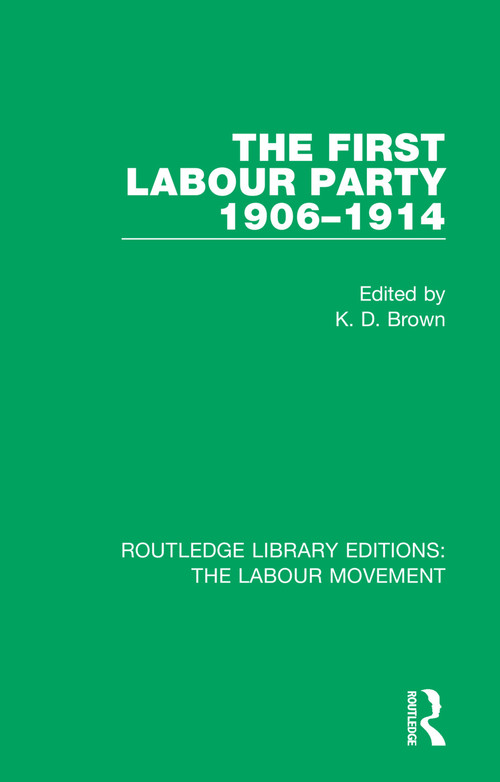 The First Labour Party 1906-1914 by K. D. Brown, 9781138326873