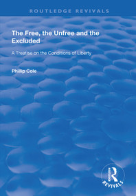 The Free, the Unfree and the Excluded (A Treatise on the Conditions of Liberty) by Phillip Cole, 9781138342330