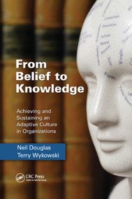From Belief to Knowledge (Achieving and Sustaining an Adaptive Culture in Organizations) by Neil Douglas, Terry Wykowski, 9781138374393