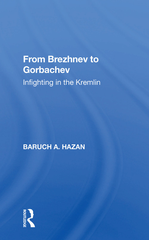 From Brezhnev to Gorbachev (Infighting in the Kremlin) by Baruch A. Hazan, 9780367156404