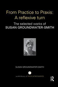 From Practice to Praxis: A reflexive turn (The selected works of Susan Groundwater-Smith) by Susan Groundwater-Smith, 9781138327504