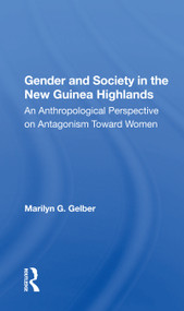 Gender and Society in the New Guinea Highlands (An Anthropological Perspective on Antagonism Toward Women) by Marilyn G. Gelber, 9780367161217