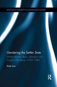 Gendering the Settler State (White Women, Race, Liberalism and Empire in Rhodesia, 1950-1980) by Kate Law, 9780815381440