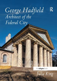 George Hadfield: Architect of the Federal City by Julia King, 9781138548183