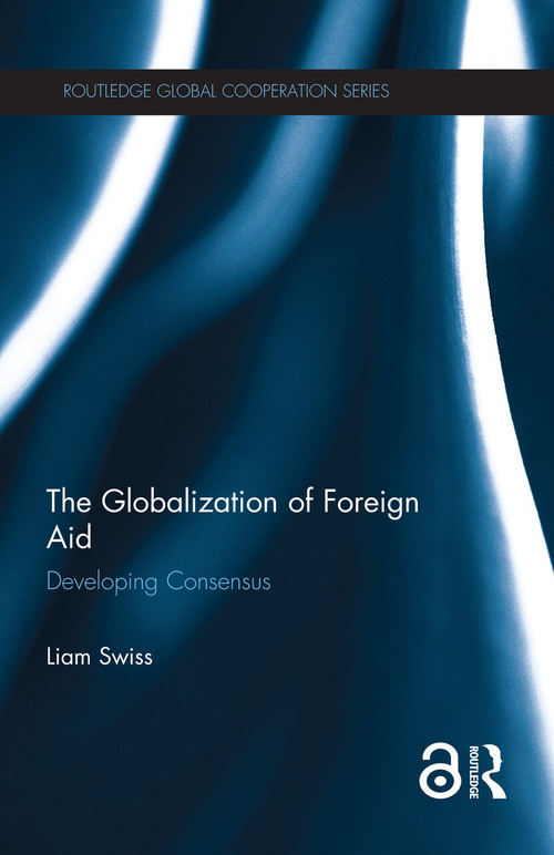 The Globalization of Foreign Aid (Developing Consensus) by Liam Swiss, 9780367358389
