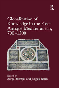 Globalization of Knowledge in the Post-Antique Mediterranean, 700-1500 by Sonja Brentjes, Jürgen Renn, 9780367879662
