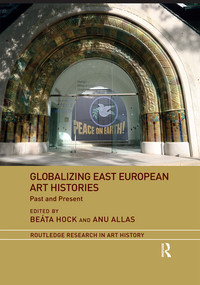 Globalizing East European Art Histories (Past and Present) by Beáta Hock, Anu Allas, 9780367516130