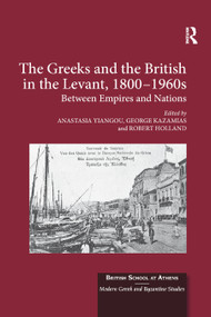 The Greeks and the British in the Levant, 1800-1960s (Between Empires and Nations) by Anastasia Yiangou, George Kazamias, Robert Holland, 9780367881313