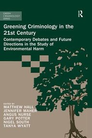 Greening Criminology in the 21st Century (Contemporary debates and future directions in the study of environmental harm) by Matthew Hall, Tanya Wyatt, Nigel South, Angus Nurse, Gary Potter, Jennifer Maher, 9780367024055