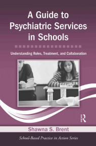 A Guide to Psychiatric Services in Schools (Understanding Roles, Treatment, and Collaboration) by Shawna S. Brent, 9780415871020