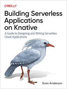 Building Serverless Applications on Knative (A Guide to Designing and Writing Serverless Cloud Applications) by Evan Anderson, 9781098142070