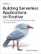 Building Serverless Applications on Knative (A Guide to Designing and Writing Serverless Cloud Applications) by Evan Anderson, 9781098142070
