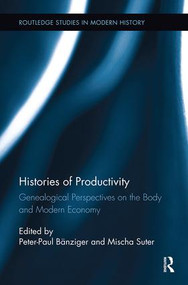 Histories of Productivity (Genealogical Perspectives on the Body and Modern Economy) by Peter-Paul Bänziger, Mischa Suter, 9781138329515