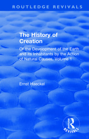 The History of Creation (Or the Development of the Earth and its Inhabitants by the Action of Natural Causes, Volume 1) by Ernst Haeckel, 9780367076412