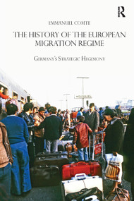The History of the European Migration Regime (Germany's Strategic Hegemony) by Emmanuel Comte, 9780367348724