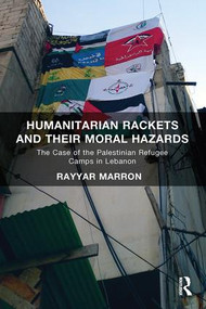 Humanitarian Rackets and their Moral Hazards (The Case of the Palestinian Refugee Camps in Lebanon) by Rayyar Marron, 9780815352570